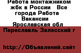 Работа монтажником жбк в России - Все города Работа » Вакансии   . Ярославская обл.,Переславль-Залесский г.